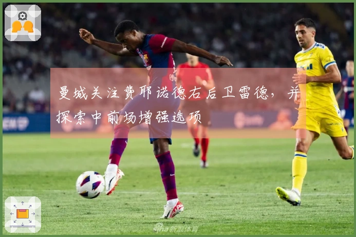 曼城关注费耶诺德右后卫雷德，并探索中前场增强选项