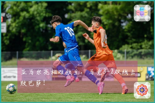 亚马尔亮相难救主，马竞3-2双线击败巴萨！