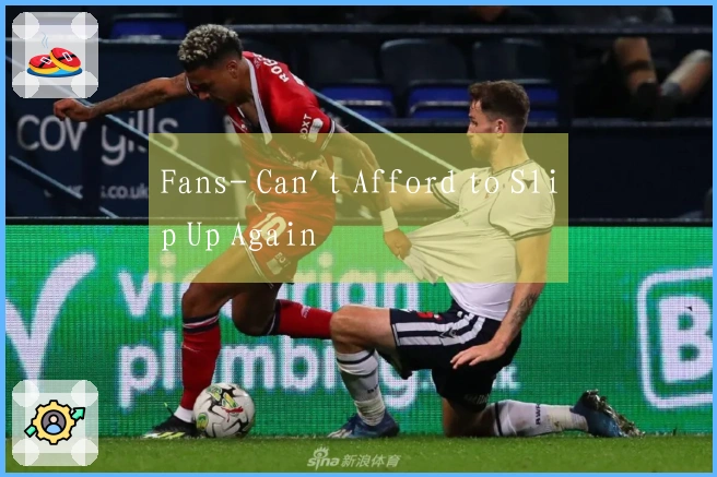 Fans- Can't Afford to Slip Up Again