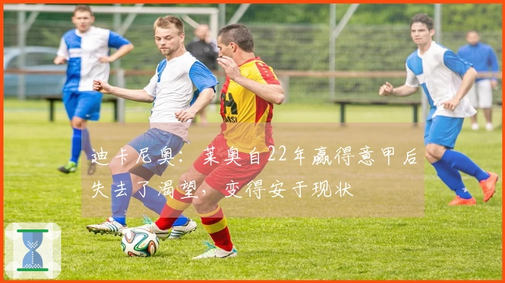 迪卡尼奥：莱奥自22年赢得意甲后失去了渴望，变得安于现状
