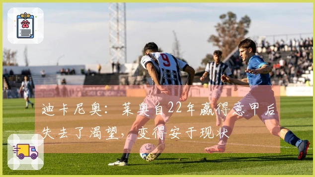 迪卡尼奥：莱奥自22年赢得意甲后失去了渴望，变得安于现状