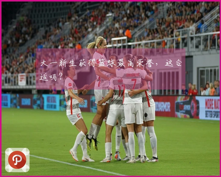 大一新生获得篮球最高荣誉，这合适吗？