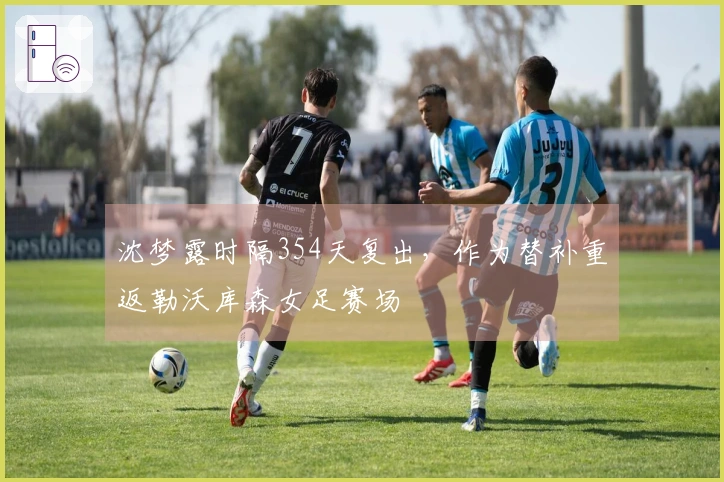 沈梦露时隔354天复出，作为替补重返勒沃库森女足赛场