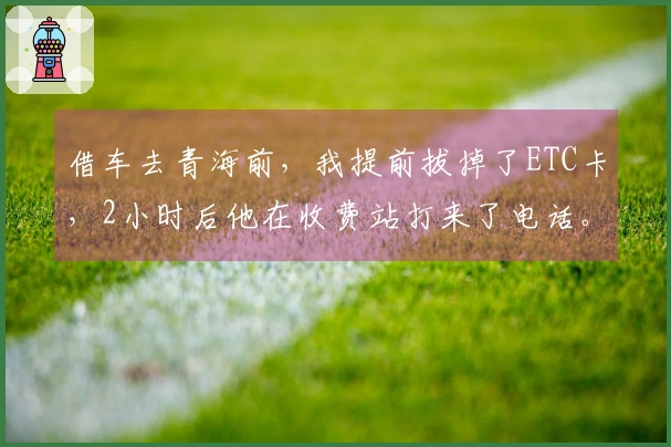 借车去青海前，我提前拔掉了ETC卡，2小时后他在收费站打来了电话。