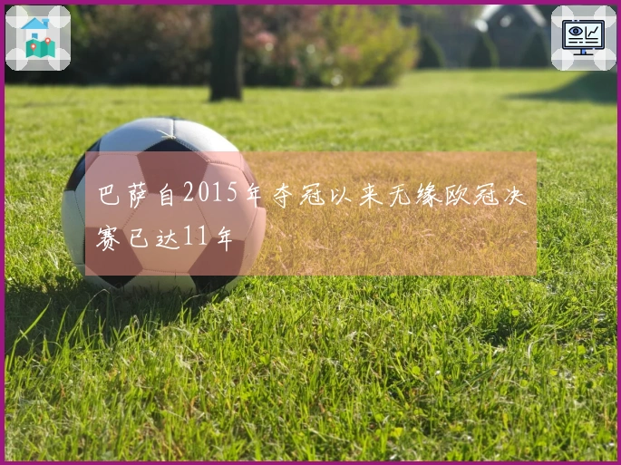 巴萨自2015年夺冠以来无缘欧冠决赛已达11年