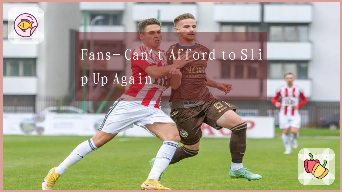 Fans- Can't Afford to Slip Up Again