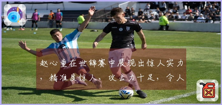 赵心童在世锦赛中展现出惊人实力，精准度惊人、攻击力十足，令人赞叹不已！