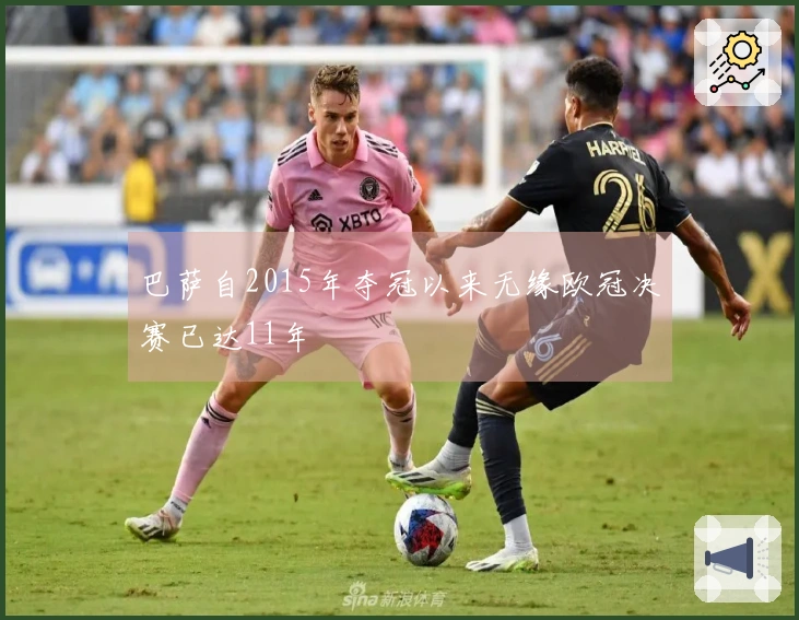 巴萨自2015年夺冠以来无缘欧冠决赛已达11年