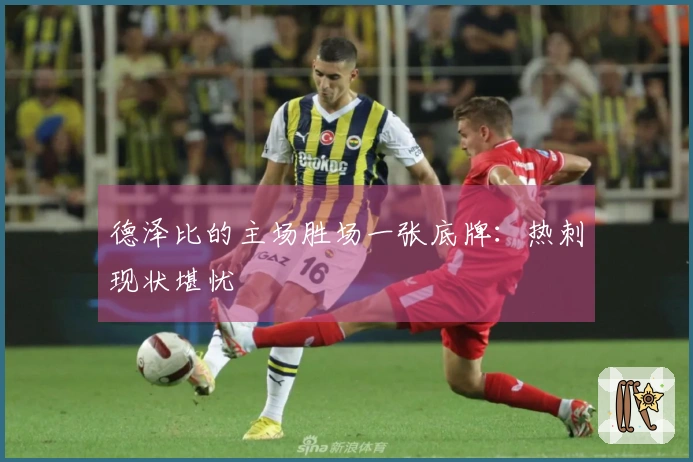 德泽比的主场胜场一张底牌：热刺现状堪忧
