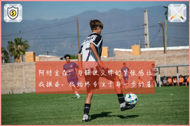 阿特金森：与强敌交锋的紧张感让我振奋，我始终专注于每一步的落实