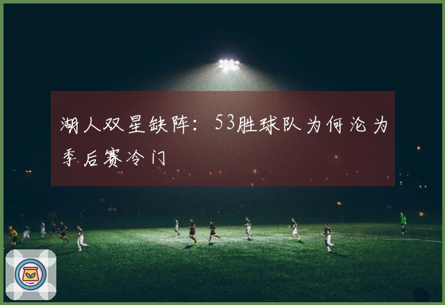 湖人双星缺阵：53胜球队为何沦为季后赛冷门